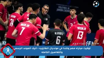توقيت مباراة مصر وكندا في مونديال الطائرة – إليك الموعد الرسمي والتفاصيل الكاملة